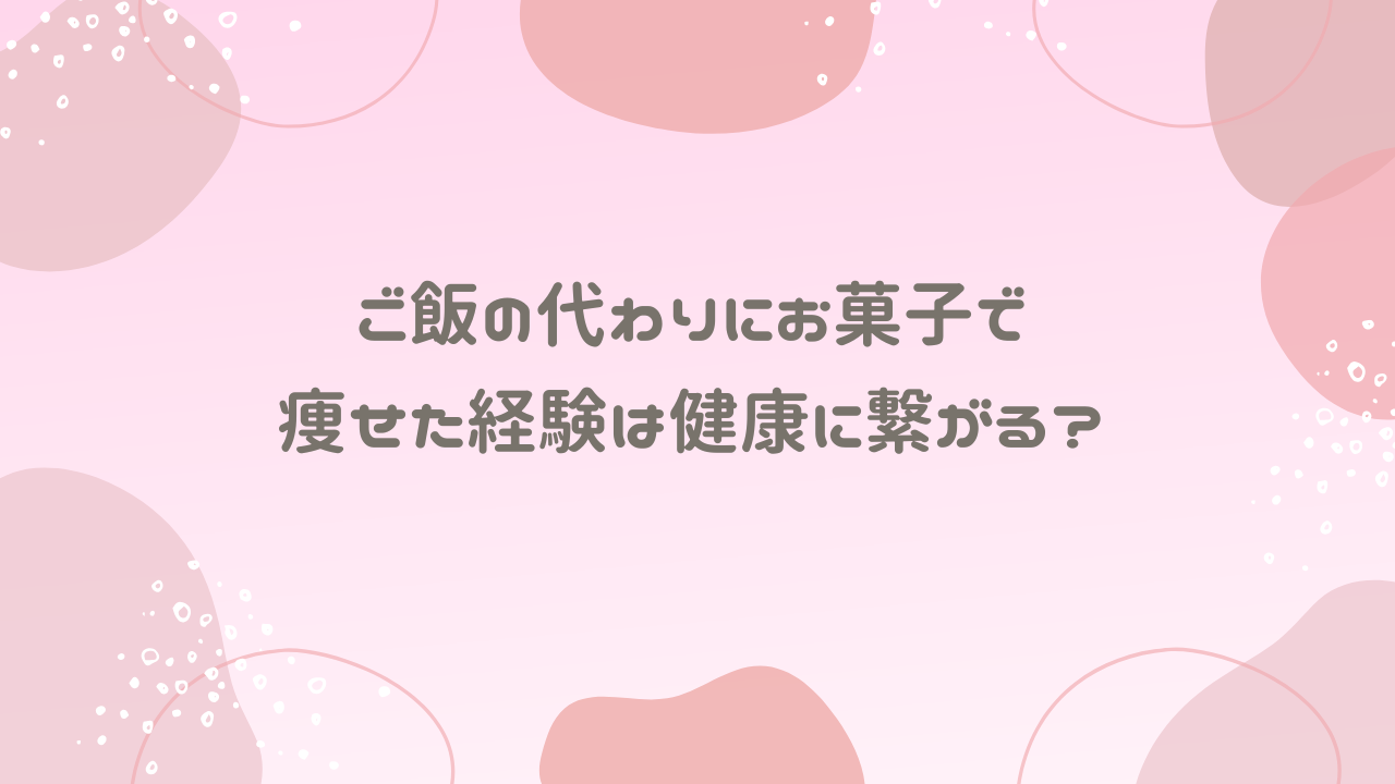 ご飯の代わりにお菓子で痩せた経験は健康に繋がる？