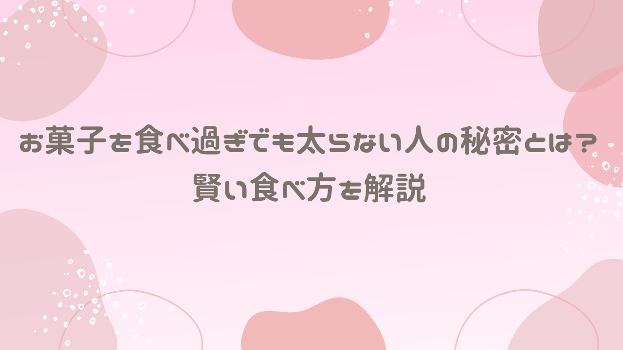 お菓子食べ過ぎでも太らない人の秘密とは？賢い食べ方を解説