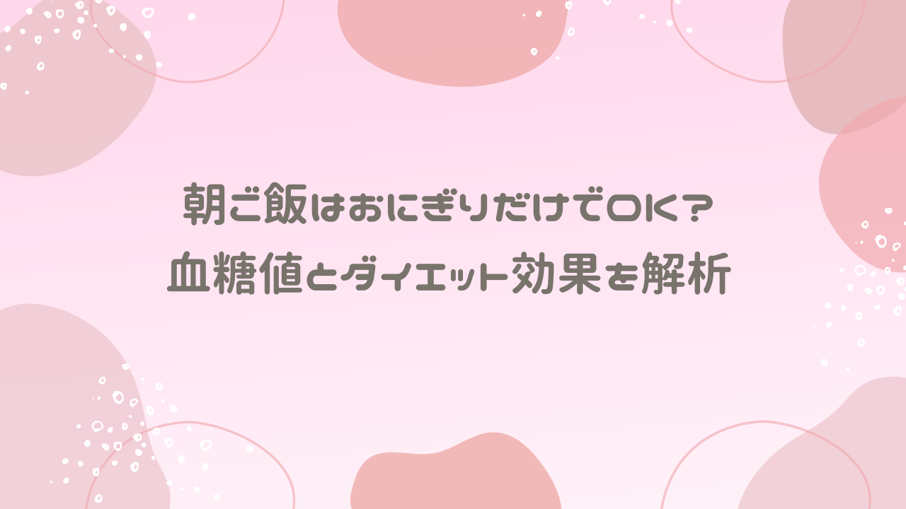 朝ご飯はおにぎりだけでOK？血糖値とダイエット効果を解析