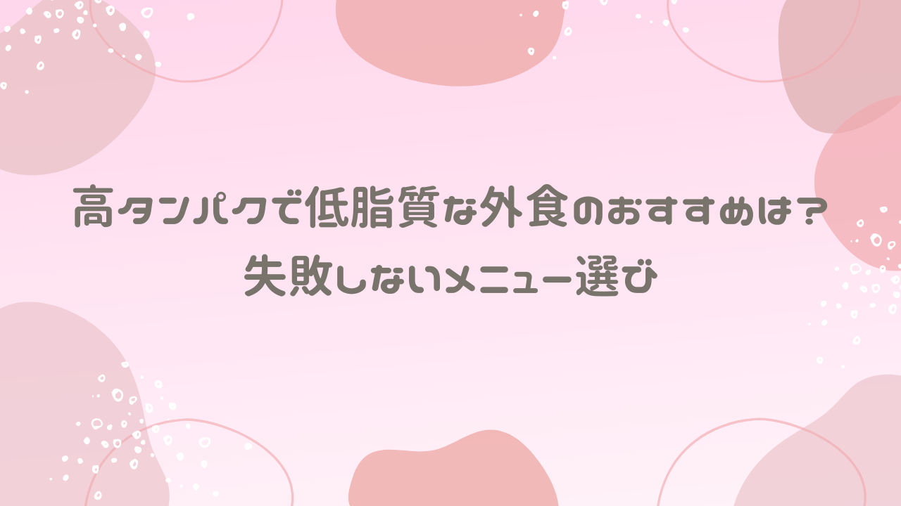 高タンパクで低脂質な外食のおすすめは？失敗しないメニュー選び