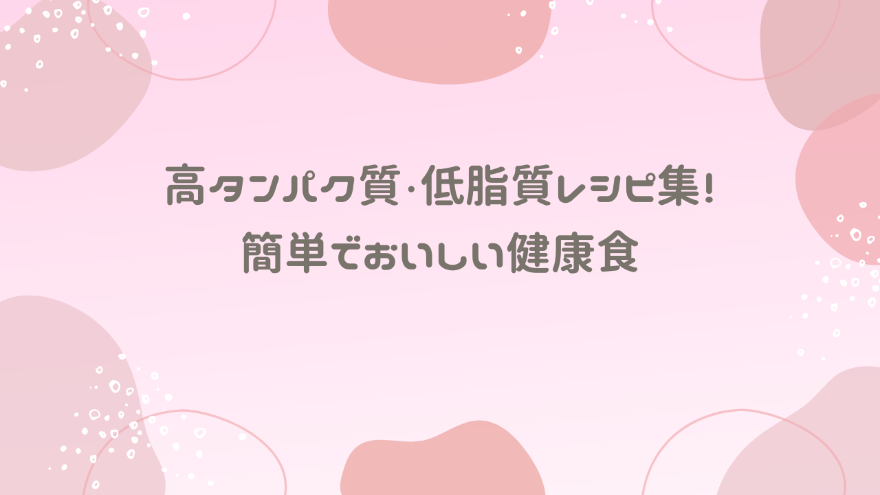 高タンパク質・低脂質レシピ集！簡単でおいしい健康食