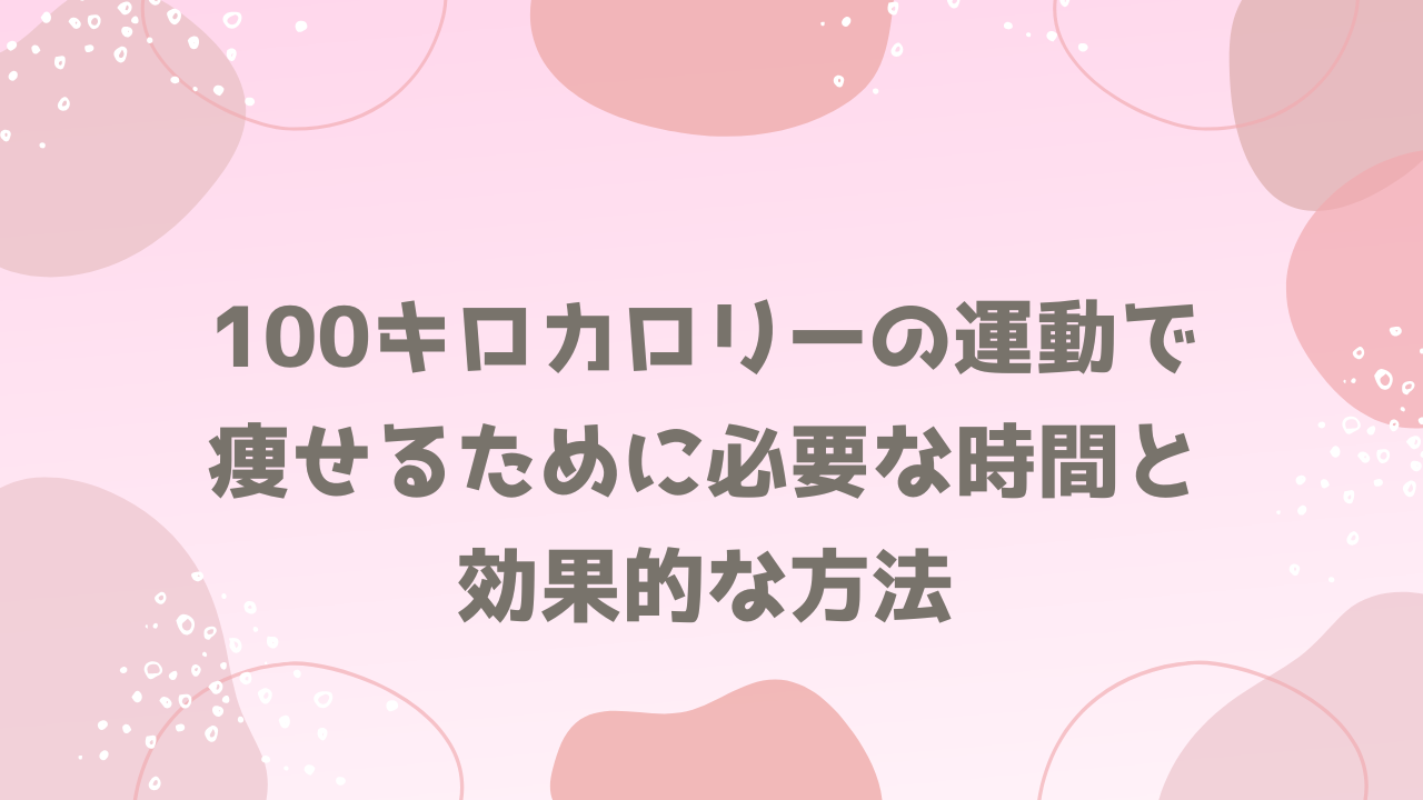 100キロカロリーの運動で痩せるために必要な時間と効果的な方法