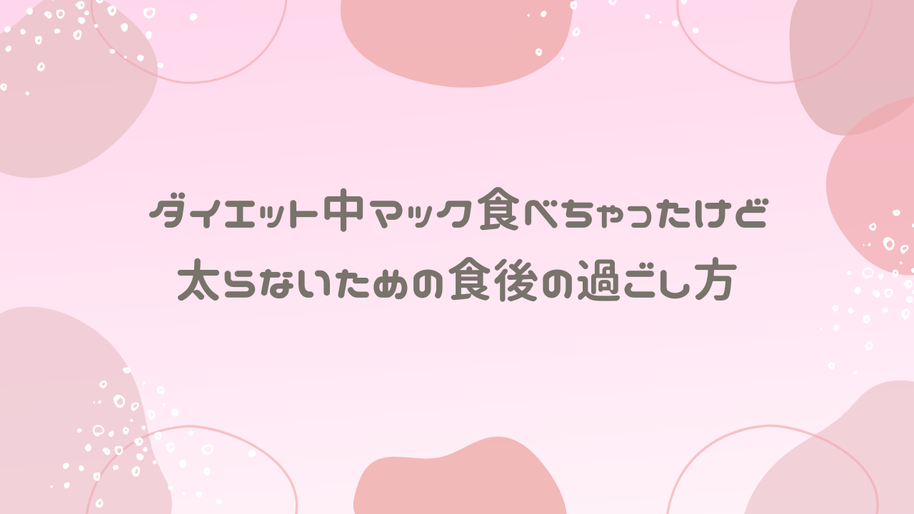 ダイエット中マック食べちゃったけど太らないための食後の過ごし方