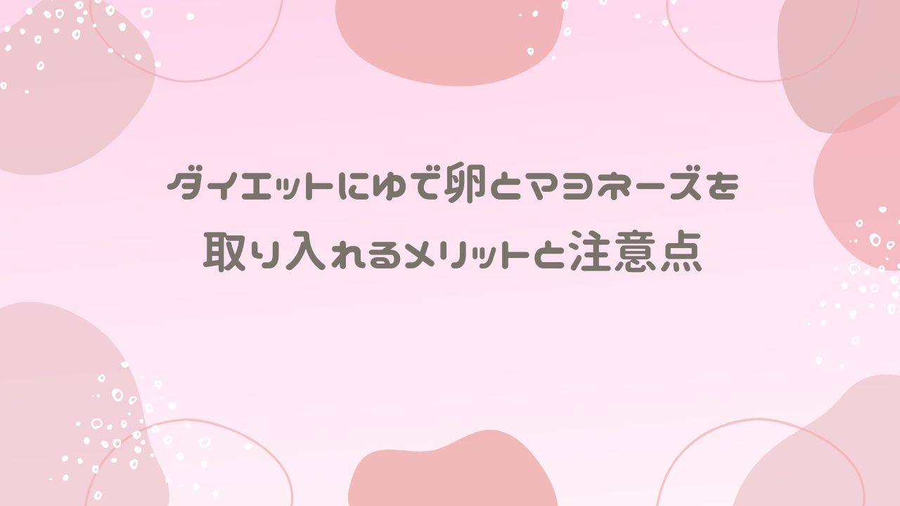 ダイエットにゆで卵とマヨネーズを取り入れるメリットと注意点