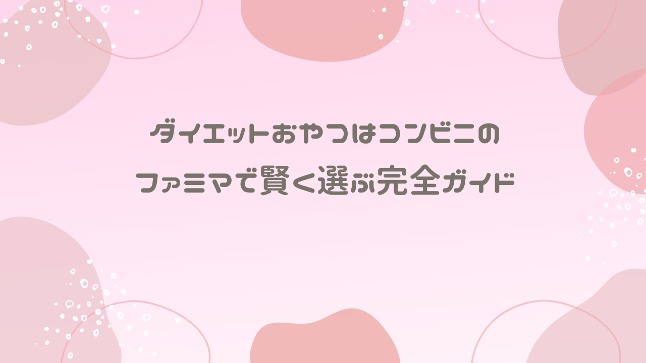 ダイエットおやつはコンビニのファミマで賢く選ぶ完全ガイド