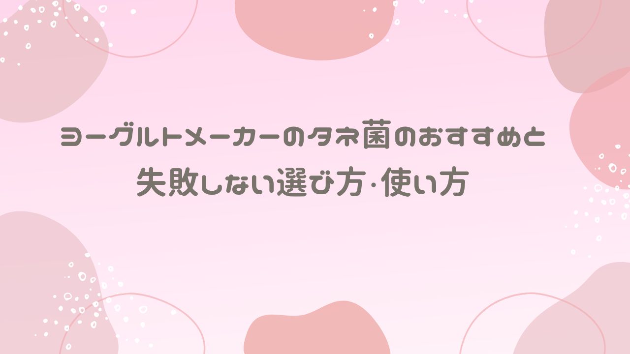 ヨーグルトメーカーのタネ菌のおすすめ