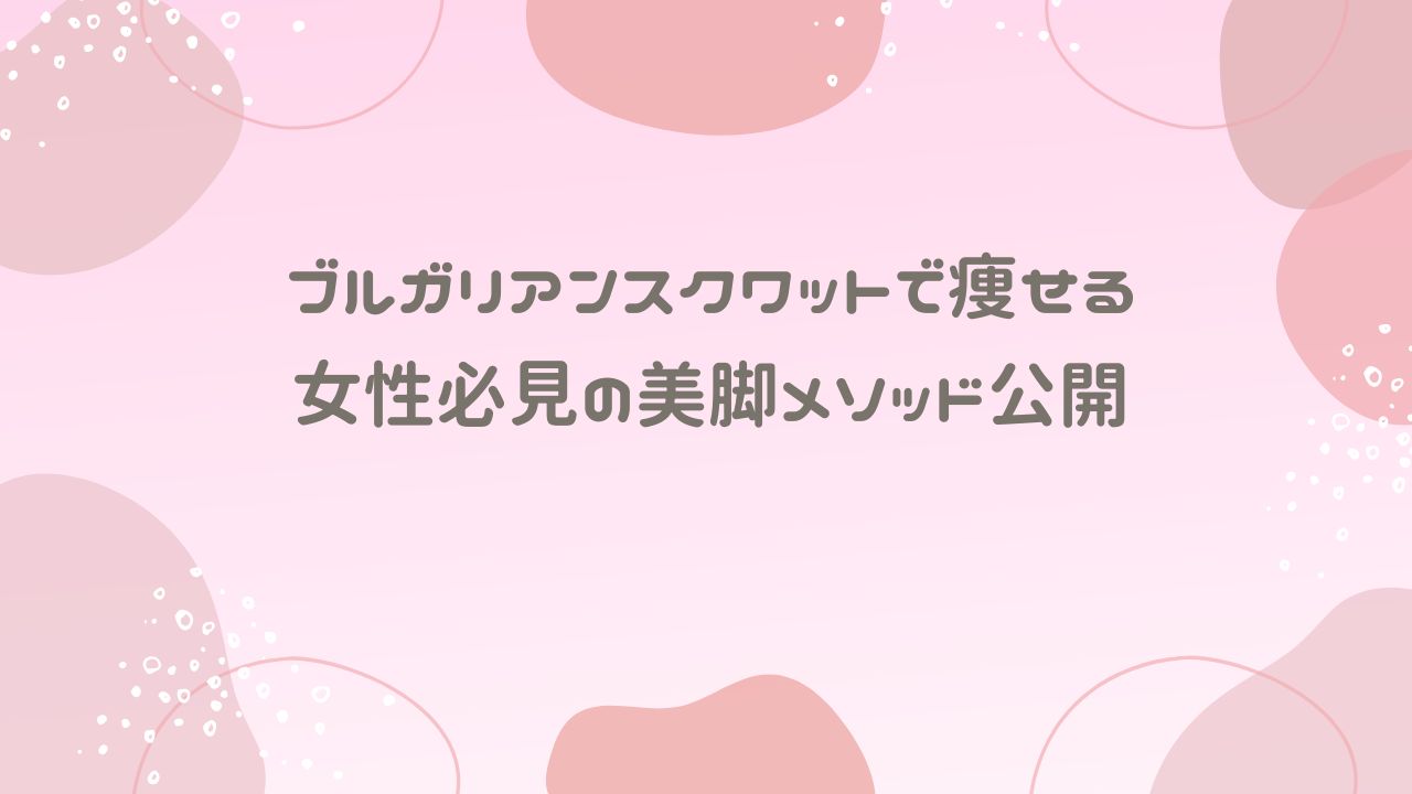 ブルガリアンスクワットで痩せる女性必見の美脚メソッド公開