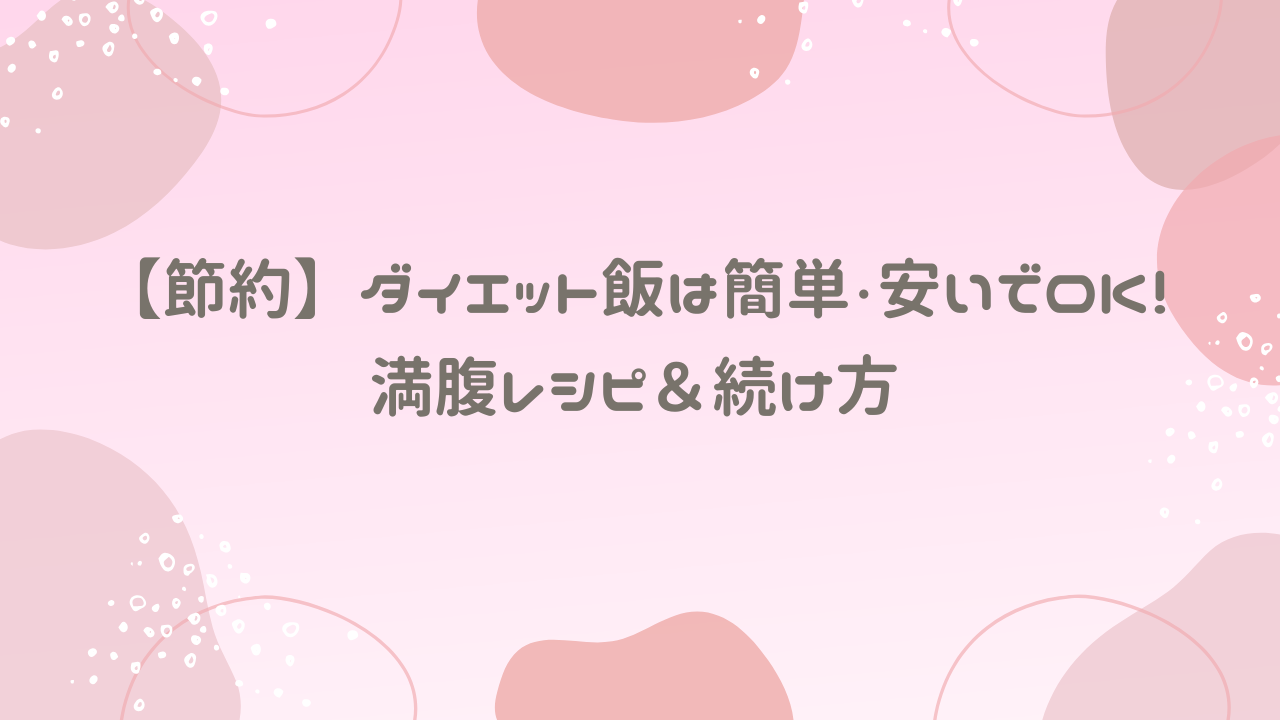 【節約】ダイエット飯は簡単・安いでOK！満腹レシピ＆続け方