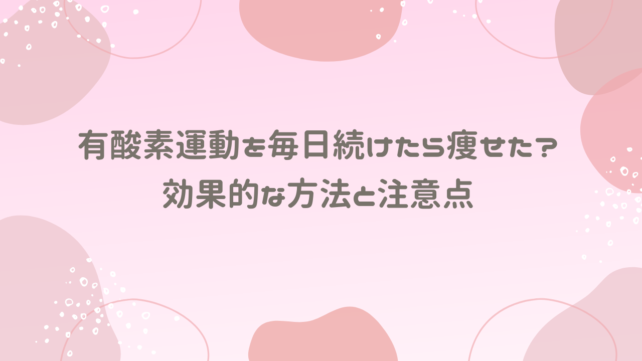 有酸素運動を毎日続けたら痩せた？効果的な方法と注意点