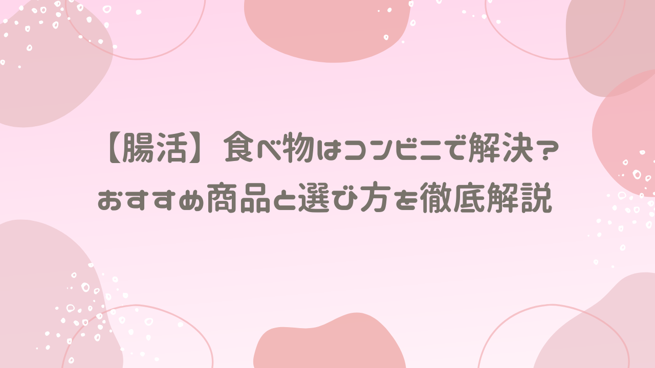 【腸活】食べ物はコンビニで解決？おすすめ商品と選び方を徹底解説