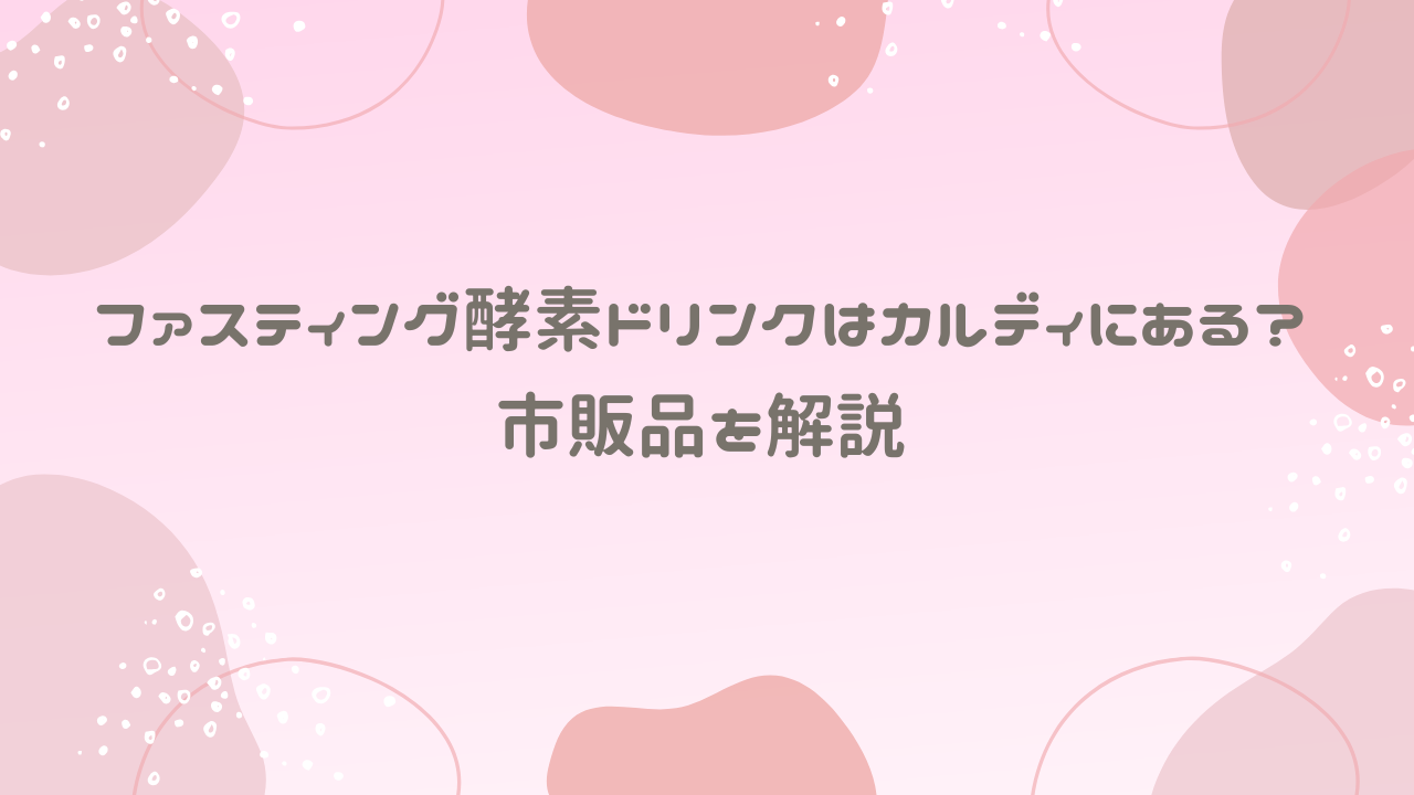 ファスティング酵素ドリンクはカルディにある？市販品を解説