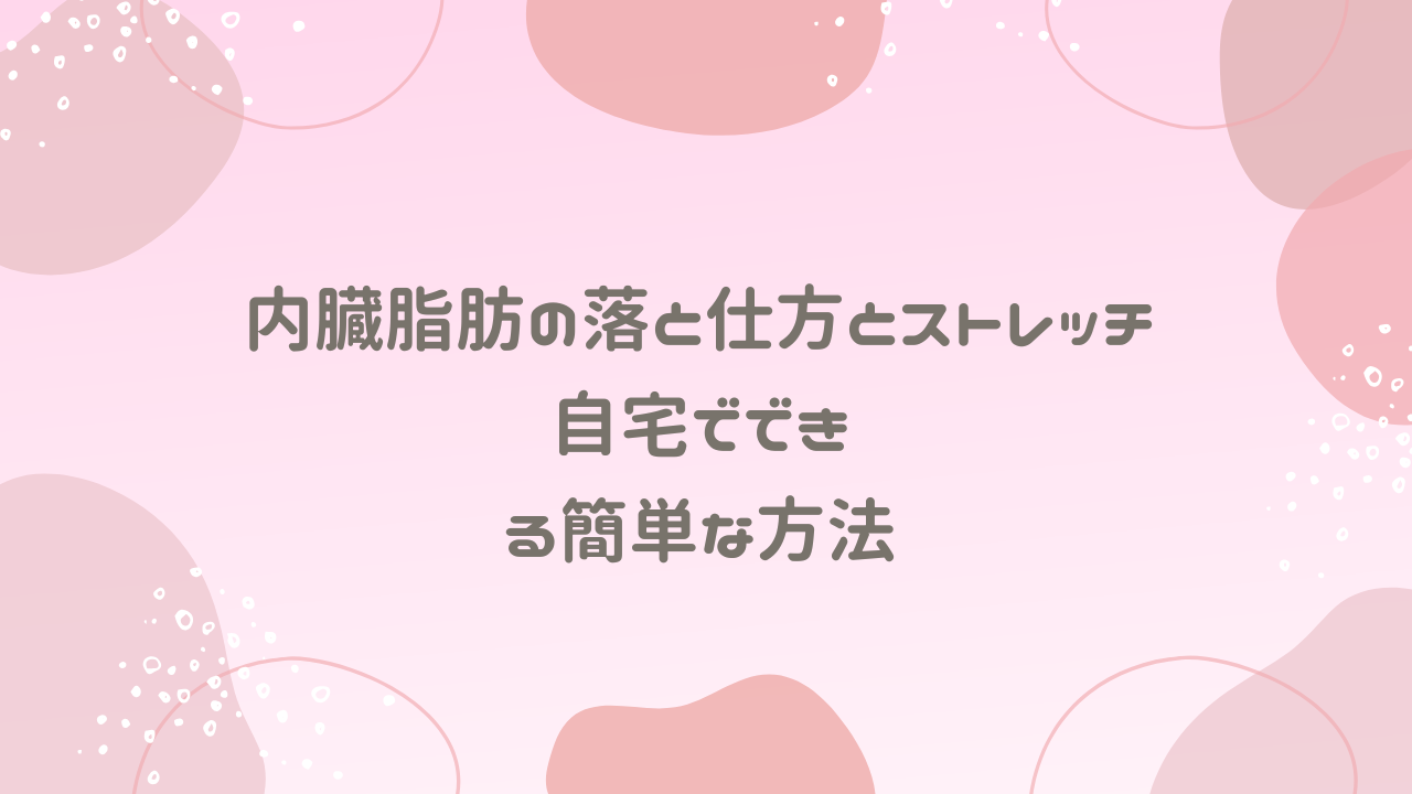 内臓脂肪の落と仕方とストレッチ｜自宅でできる簡単な方法