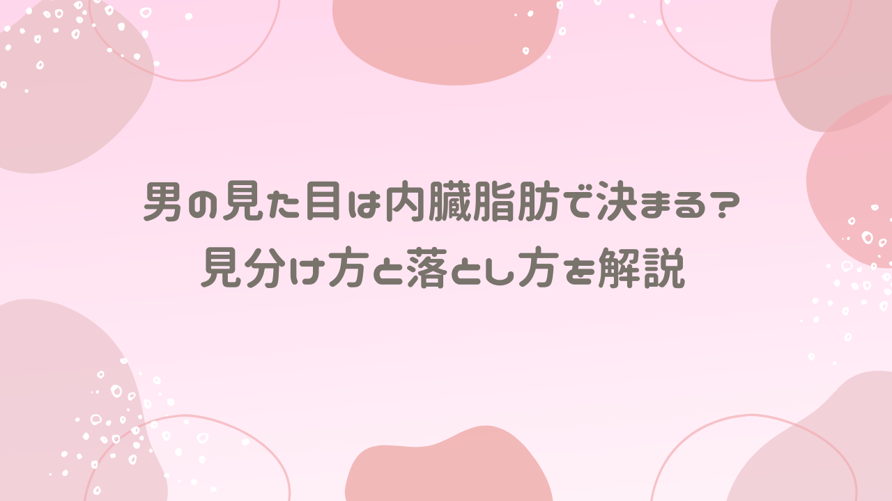 男の見た目は内臓脂肪で決まる？見分け方と落とし方を解説