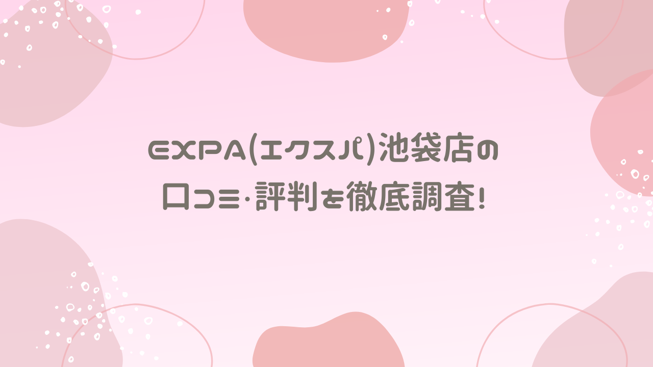 EXPA(エクスパ)池袋店の口コミ・評判を徹底調査！
