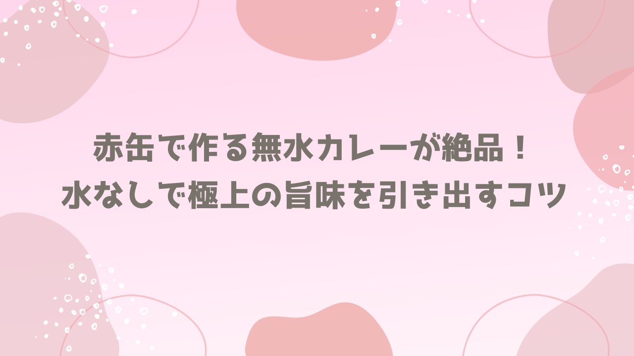赤缶で作る無水カレーが絶品!水なしで極上の旨味を引き出すコツ