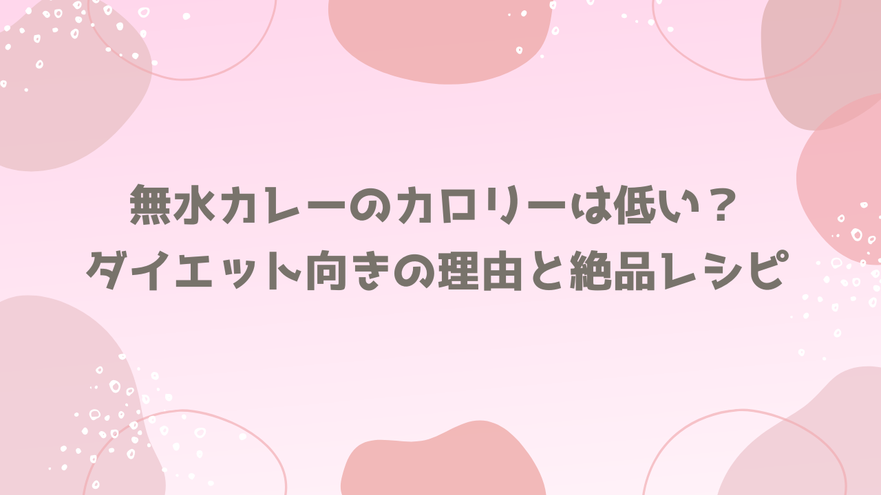 無水カレーのカロリーは低い？ダイエット向きの理由と絶品レシピ