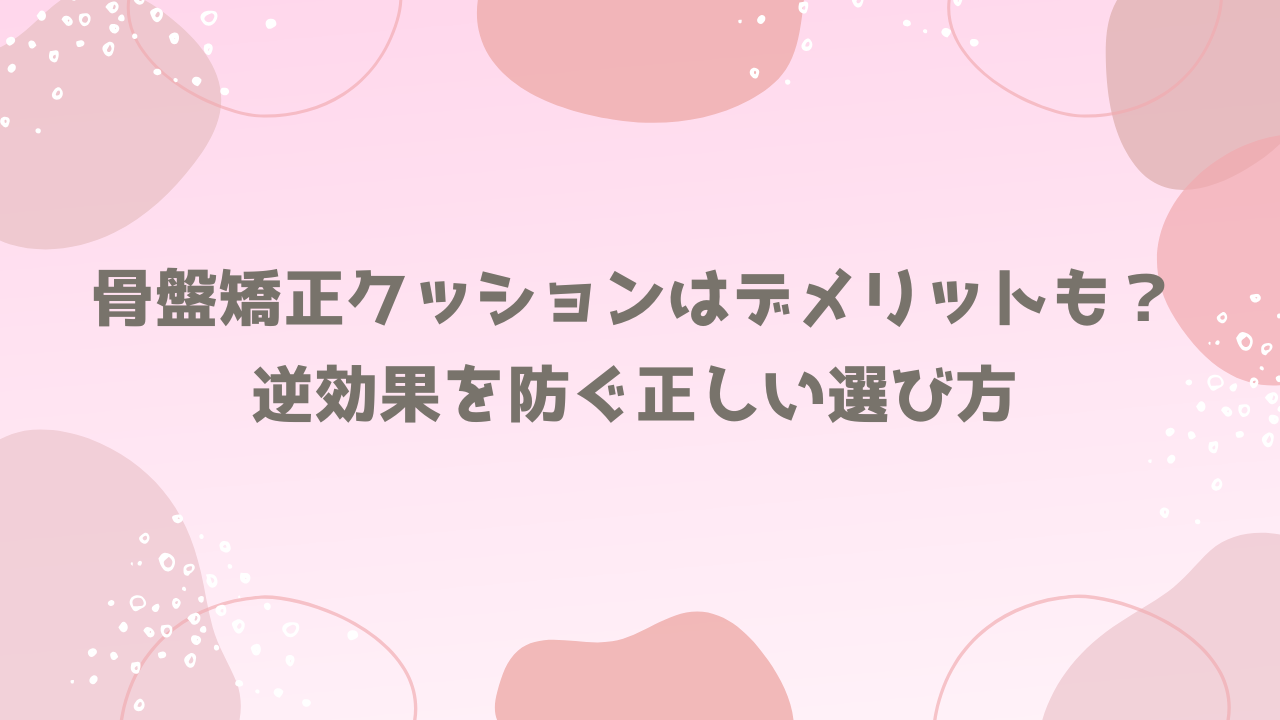 骨盤矯正クッションはデメリットも?逆効果を防ぐ正しい選び方
