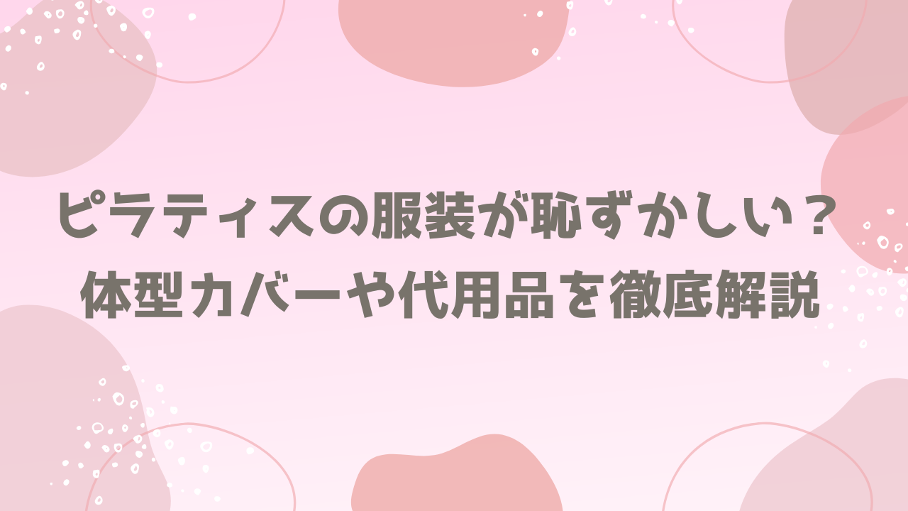 ピラティスの服装が恥ずかしい？体型カバーや代用品を徹底解説